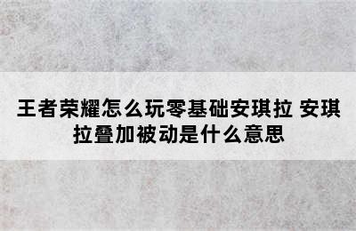 王者荣耀怎么玩零基础安琪拉 安琪拉叠加被动是什么意思